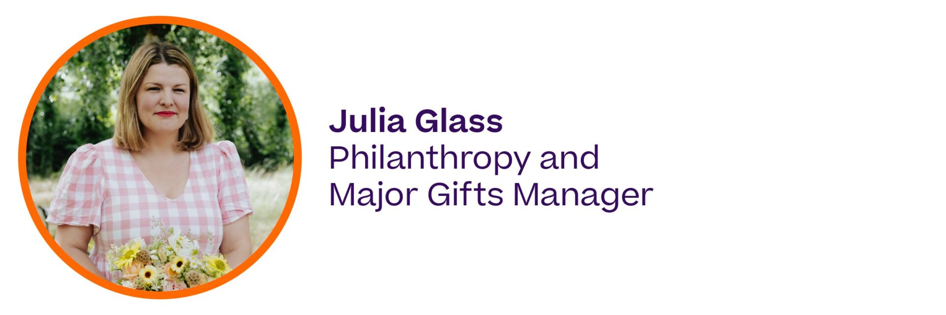 A woman in a pink chequered dress holds a bouquet of flowers and smiles, building joy with her presence. Next to her photo, text reads: Julia Glass, Philanthropy and Major Gifts Manager.